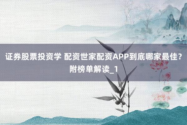 证券股票投资学 配资世家配资APP到底哪家最佳?附榜单解读_1
