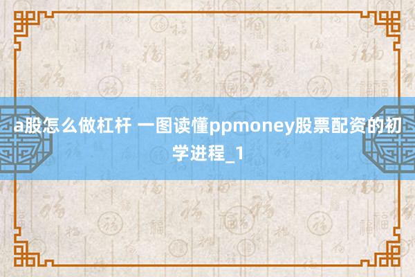 a股怎么做杠杆 一图读懂ppmoney股票配资的初学进程_1