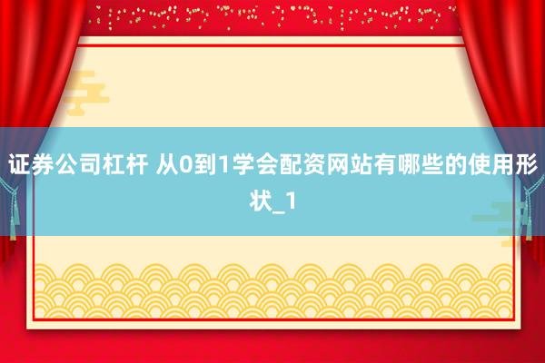 证券公司杠杆 从0到1学会配资网站有哪些的使用形状_1