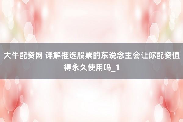 大牛配资网 详解推选股票的东说念主会让你配资值得永久使用吗_1