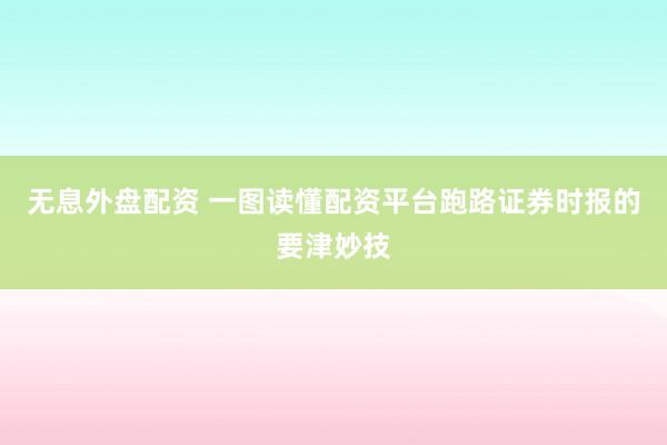 无息外盘配资 一图读懂配资平台跑路证券时报的要津妙技