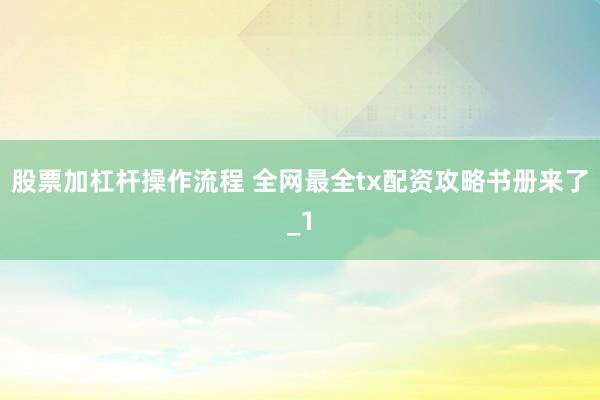 股票加杠杆操作流程 全网最全tx配资攻略书册来了_1